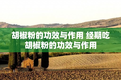 胡椒粉的功效与作用 经期吃胡椒粉的功效与作用