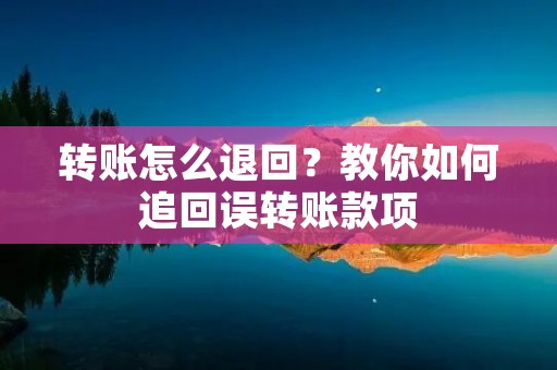 转账怎么退回?教你如何追回误转账款项 转账怎么退回?教你如何追回误转账款项