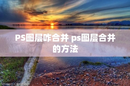 PS图层咋合并 ps图层合并的方法