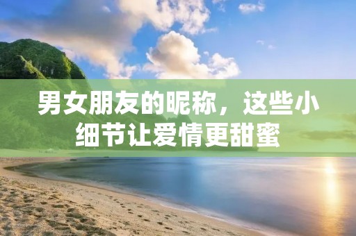 男女朋友的昵称,这些小细节让爱情更甜蜜