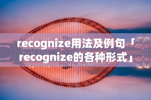 recognize用法及例句「recognize的各种形式」 recognize用法及例句「recognize的各种形式」