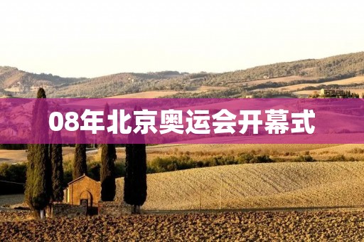 08年北京奥运会开幕式:璀璨夺目的奥运盛宴 08年北京奥运会开幕式:璀璨夺目的奥运盛宴