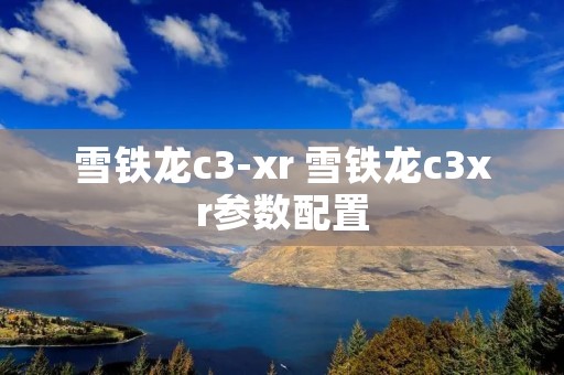 雪铁龙c3-xr 雪铁龙c3xr参数配置 雪铁龙c3-xr 雪铁龙c3xr参数配置