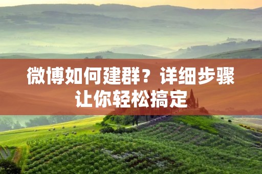 微博如何建群?详细步骤让你轻松搞定 微博如何建群?详细步骤让你轻松搞定