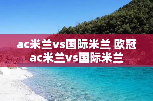 ac米兰vs国际米兰 欧冠ac米兰vs国际米兰