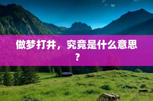 做梦打井，究竟是什么意思？
