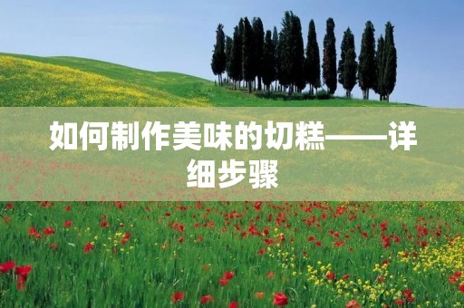 如何制作美味的切糕——详细步骤 如何制作美味的切糕——详细步骤
