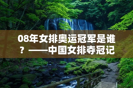 08年女排奥运冠军是谁?——中国女排夺冠记 08年女排奥运冠军是谁?——中国女排夺冠记