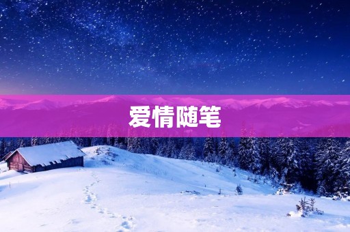 爱情随笔:爱情是一场盛宴,我们在其中寻找自己的美味 爱情随笔:爱情是一场盛宴,我们在其中寻找自己的美味