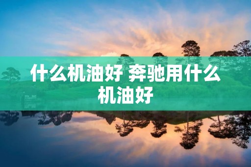 什么机油好 奔驰用什么机油好