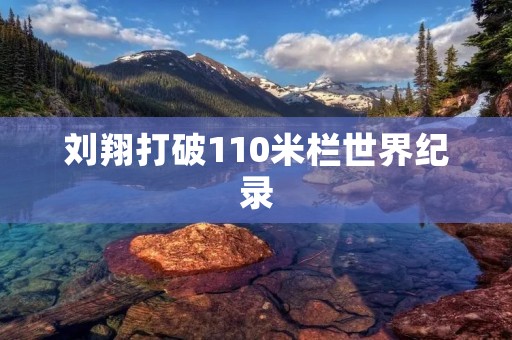 刘翔打破110米栏世界纪录