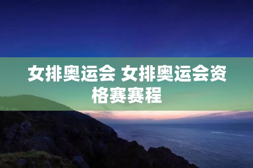 女排奥运会 女排奥运会资格赛赛程