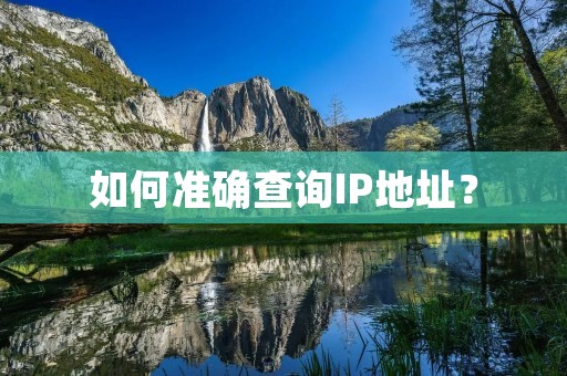 如何准确查询IP地址? 如何准确查询IP地址?
