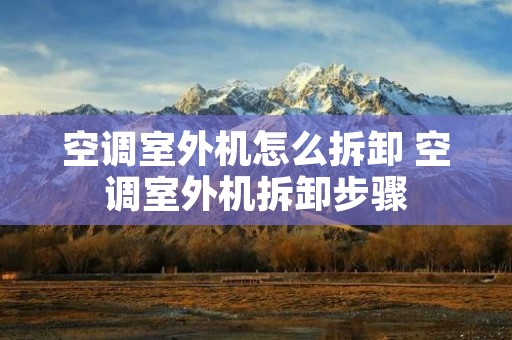 空调室外机怎么拆卸 空调室外机拆卸步骤 空调室外机怎么拆卸 空调室外机拆卸步骤