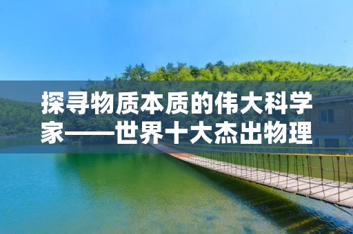 探寻物质本质的伟大科学家——世界十大杰出物理学家