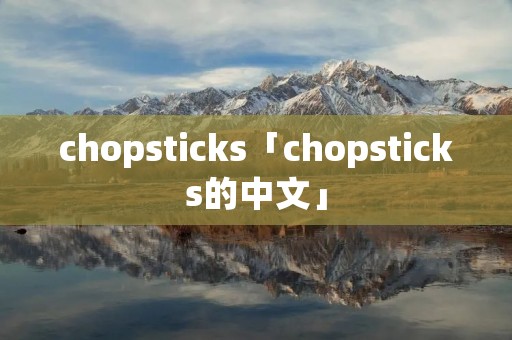 chopsticks「chopsticks的中文」 chopsticks「chopsticks的中文」