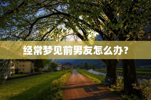 经常梦见前男友怎么办？