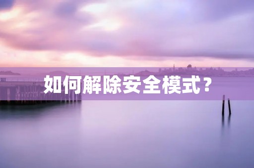 如何解除安全模式? 如何解除安全模式?