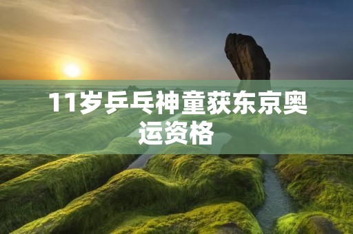 11岁乒乓神童获东京奥运资格