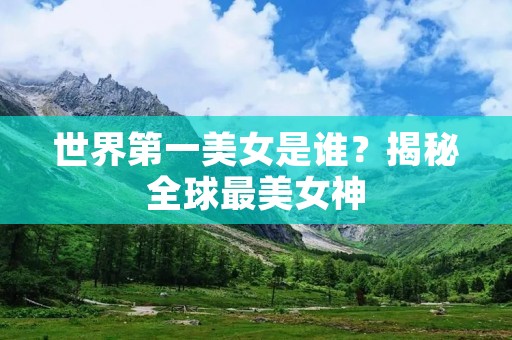 世界第一美女是谁？揭秘全球最美女神
