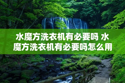 水魔方洗衣机有必要吗 水魔方洗衣机有必要吗怎么用