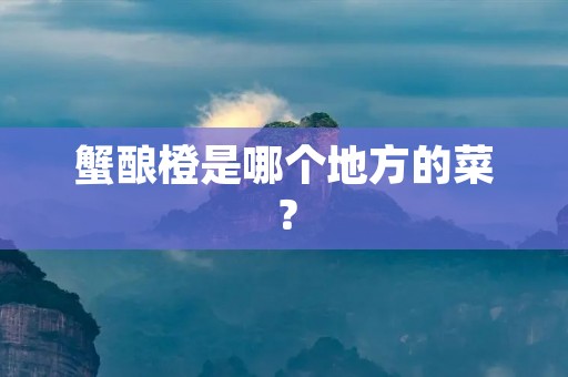 蟹酿橙是哪个地方的菜?