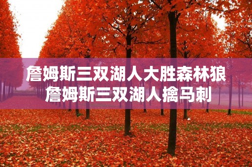 詹姆斯三双湖人大胜森林狼 詹姆斯三双湖人擒马刺