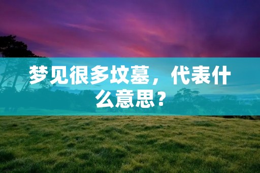 梦见很多坟墓，代表什么意思？