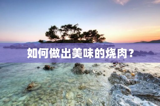 如何做出美味的烧肉？