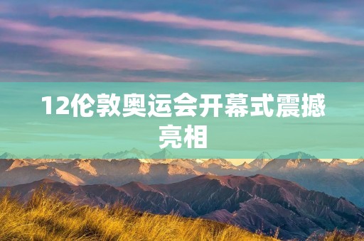 12伦敦奥运会开幕式震撼亮相