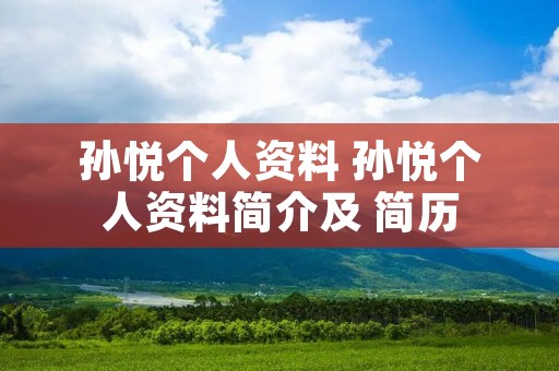 孙悦个人资料 孙悦个人资料简介及 简历