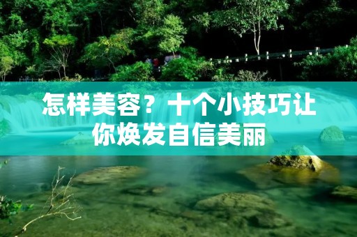 怎样美容?十个小技巧让你焕发自信美丽 怎样美容?十个小技巧让你焕发自信美丽