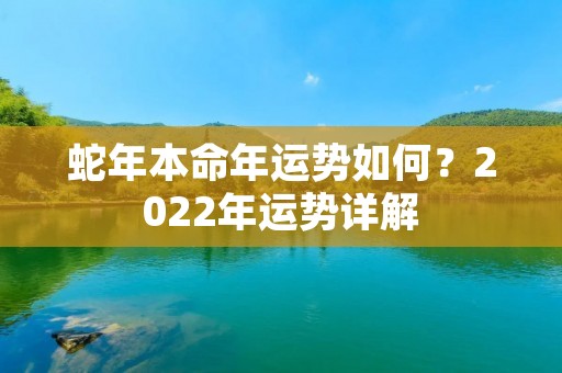 蛇年本命年运势如何？2022年运势详解