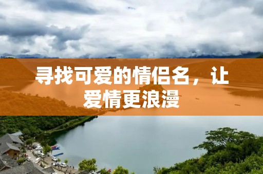 寻找可爱的情侣名，让爱情更浪漫