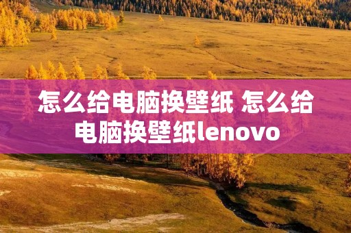 怎么给电脑换壁纸 怎么给电脑换壁纸lenovo