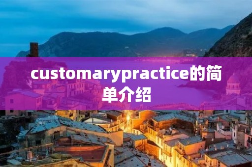customarypractice的简单介绍 customarypractice的简单介绍