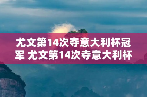 尤文第14次夺意大利杯冠军 尤文第14次夺意大利杯冠军是谁