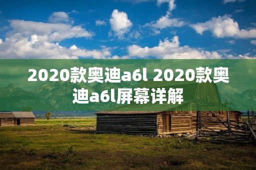 2020款奥迪a6l 2020款奥迪a6l屏幕详解 2020款奥迪a6l 2020款奥迪a6l屏幕详解