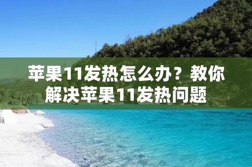 苹果11发热怎么办?教你解决苹果11发热问题 苹果11发热怎么办?教你解决苹果11发热问题