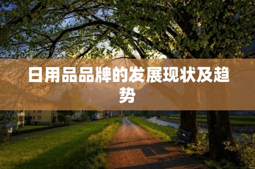 日用品品牌的发展现状及趋势