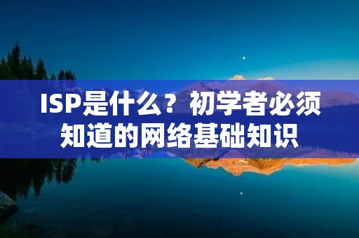 ISP是什么?初学者必须知道的网络基础知识 ISP是什么?初学者必须知道的网络基础知识