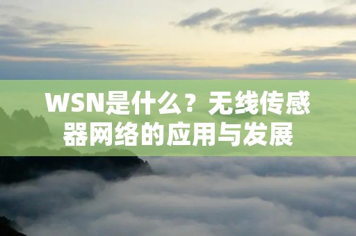 WSN是什么?无线传感器网络的应用与发展 WSN是什么?无线传感器网络的应用与发展