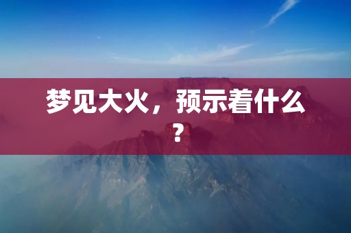 梦见大火,预示着什么?