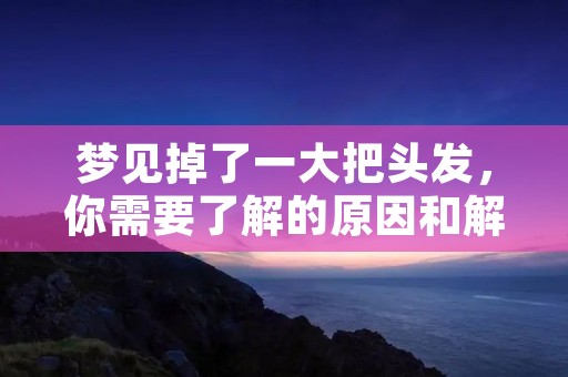 梦见掉了一大把头发,你需要了解的原因和解决方法