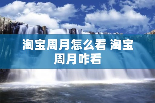 淘宝周月怎么看 淘宝周月咋看 淘宝周月怎么看 淘宝周月咋看