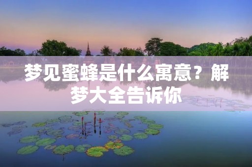 梦见蜜蜂是什么寓意?解梦大全告诉你