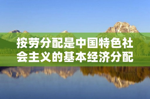 按劳分配是中国特色社会主义的基本经济分配制度
