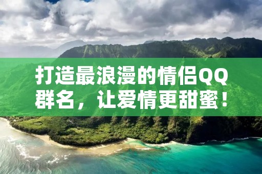 打造最浪漫的情侣QQ群名，让爱情更甜蜜！