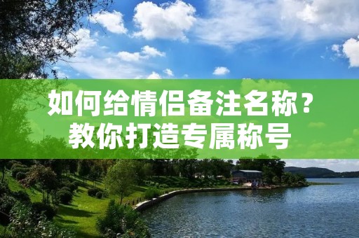如何给情侣备注名称？教你打造专属称号