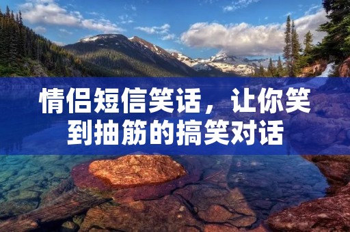 情侣短信笑话，让你笑到抽筋的搞笑对话